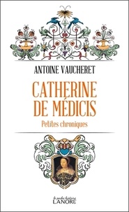 Antoine Vaucheret - Catherine de Médicis - Petites chroniques.