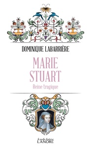 Dominique Labarrière - Marie Stuart - Reine tragique.