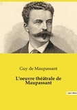 Guy de Maupassant - L'oeuvre théâtrale de Maupassant.