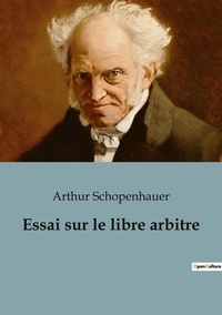 Arthur Schopenhauer - Essai sur le libre arbitre.