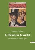 Maurice Leblanc - Les classiques de la littérature  : Le bouchon de cristal - Une aventure de arsene lupin.