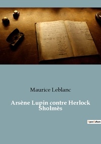 Maurice Leblanc - Les classiques de la littérature  : Arsene lupin contre herlock sholmes.
