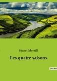 Stuart Merrill - Les classiques de la littérature  : Les quatre saisons.