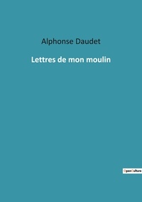 Alphonse Daudet - Les classiques de la littérature  : Lettres de mon moulin.