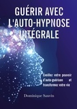 Dominique Sauvin - Guérir avec l'auto-hypnose intégrale - Eveillez votre pouvoir d'auto-guérison et transformez votre vie.