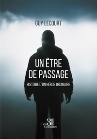 Guy Lecourt - Un Etre de passage - Histoire d'un héros ordinaire.