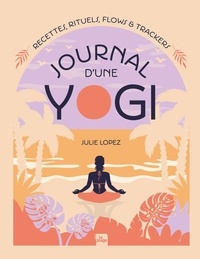Julie Lopez - Journal d'une yogi - Recettes, rituels, flows & trackers.