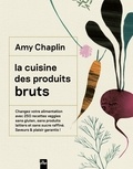 Amy Chaplin - La cuisine des produits bruts - Changez votre alimentation avec 250 recettes veggies sans gluten, sans produits laitiers et sans sucre raffiné. Saveurs & plaisir garantis !.