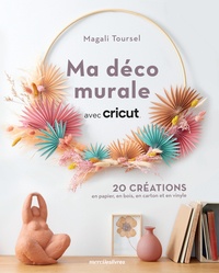 Magali Toursel - Ma déco murale avec Cricut - 20 créations en papier, en bois, en carton et en vinyle.