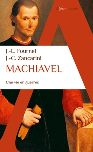 Jean-Louis Fournel et Jean-Claude Zancarini - Machiavel - Une vie en guerres.