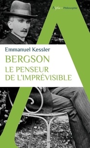 Emmanuel Kessler - Bergson - Le penseur de l'imprévisible.