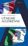 Xavier Driencourt - L'énigme algérienne - Chroniques d'une ambassade à Alger 2008-2012 ; 2017-2020.