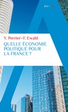 Yves Perrier et François Ewald - Quelle économie politique pour la France ? - Pour un nouveau pacte Etat-entreprises-citoyens.
