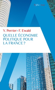 Yves Perrier et François Ewald - Quelle économie politique pour la France ? - Pour un nouveau pacte Etat-entreprises-citoyens.
