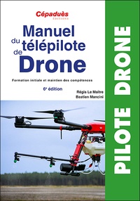 Régis Le Maitre et Bastien Mancini - Manuel du télépilote de drone - Formation initiale et maintien des compétences.