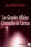 Jean-Michel Valade - Les Grandes Affaires criminelles de Corrèze.