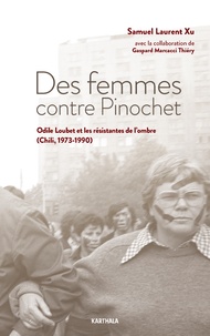 Samuel Laurent Xu - Des femmes contre Pinochet - Odile Loubet et les résistantes de l'ombre (Chili 1973-1990).