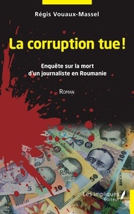 Régis Vouaux-Massel - La corruption tue - Enquête sur la mort d'un journaliste en Roumanie - Roman.