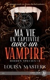 Louisa Masters - Hidden Species Tome 2 : Ma vie en captivité avec un vampire.
