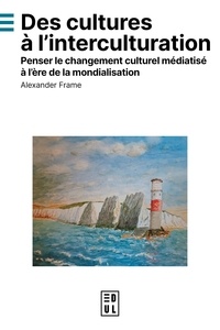 Alexander Frame - Des cultures à l'interculturation - Penser le changement culturel médiatisé à l'ère de la mondialisation.