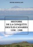 Henri Dehollain - Histoire de la conquête des îles Canaries (1350-1500).