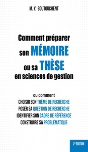 M. Y. Boutouchent - Comment préparer son mémoire ou sa thèse en sciences de gestion - Ou comment choisir son thème de recherche, poser sa question de recherche, identifier son cadre de référence, construire sa problématique.