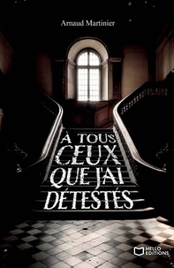 Arnaud Martinier - A tous ceux que j'ai détestés.