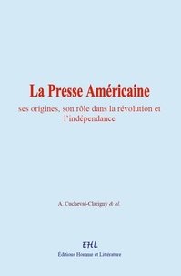A. Cucheval-Clarigny et & Al. - La Presse Américaine - ses origines, son rôle dans la révolution et l’indépendance.