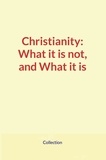  Collection - Christianity: What it is not, and What it is.