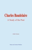 Arthur Symons - Charles Baudelaire - A Study of the Poet.