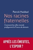 Patrick Haddad - Nos racines fraternelles - Comment les villes-monde préfigurent la France de demain.