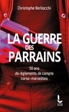 Christophe Berliocchi - La Guerre des parrains - 50 ans de règlements de compte corso-marseillais.