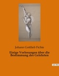 Johann Gottlieb Fichte - Einige Vorlesungen über die Bestimmung des Gelehrten.