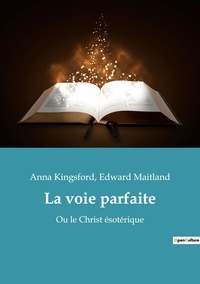 Edward Maitland et Anna Kingsford - Ésotérisme et Paranormal  : La voie parfaite - Ou le Christ ésotérique.