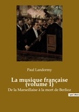 Paul Landormy - Histoire de l'Art et Expertise culturelle  : La musique française (volume 1) - De la Marseillaise à la mort de Berlioz.