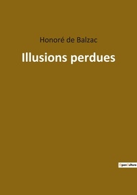 Honoré de Balzac - Les classiques de la littérature  : Illusions perdues.