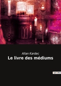 Allan Kardec - Ésotérisme et Paranormal  : Le livre des médiums.