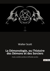 Walter Scott - La démonologie, ou l'histoire des démons et des sorciers - Rituels, sociétés secrètes et offrandes sacrées.