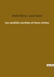 Louis Daste et André Baron - Ésotérisme et Paranormal  : Les sociétés secrètes et leurs crimes.