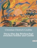 Christian Dietrich Grabbe - Etwas über den Briefwechsel zwischen Schiller und Goethe.