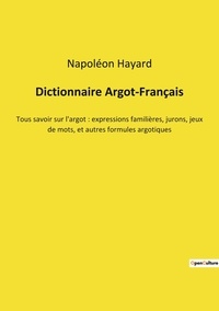 Napoléon Hayard - Dictionnaire Argot-Français - Tous savoir sur l'argot : expressions familières, jurons, jeux de mots, et autres formules argotiques.
