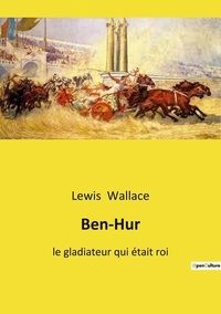 Lewis Wallace - Ben-Hur - Le gladiateur qui était roi.