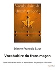 Etienne-François Bazot - Vocabulaire du franc-maçon - Petit lexique des termes et abréviations maçonniques courantes.