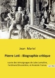 Jean Mariel - Pierre Loti : Biographie critique - suivie des témoignages de Jules Lemaître, Ferdinand Brunetière, et Anatole France..
