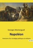 Georges Montorgueil - Napoléon - Itinéraire d'un stratège politique et militaire.