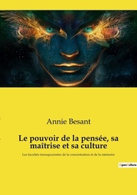 Annie Besant - Le pouvoir de la pensée, sa maîtrise et sa culture - Les facultés insoupçonnées de la concentration et de la mémoire.