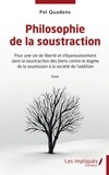 Pol Quadens - Philosophie de la soustraction - Pour une vie de liberté et d'épanouissement dans la soustraction des biens contre le dogme de la soumission à la société de l'addition.