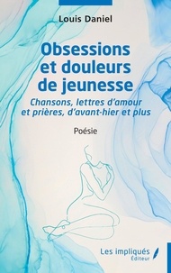 Louis Daniel - Obsessions et douleurs de jeunesse - Chansons, lettres d'amour et prières d'avant hier et plus.