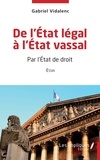 Gabriel Vidalenc - De l'Etat légal à l'Etat vassal - Par l'Etat de droit.