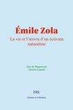 Guy De Maupassant et Antoine Laporte - Émile Zola - La vie et l’œuvre d’un écrivain naturaliste.
